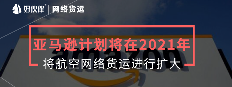 亞馬遜計劃將在2021年將航空網(wǎng)絡(luò)貨運進行擴大。